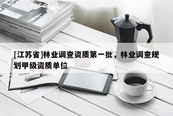 [江蘇省]林業調查資質第一批，林業調查規劃甲級資質單位