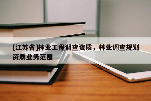 [江蘇省]林業工程調查資質，林業調查規劃資質業務范圍