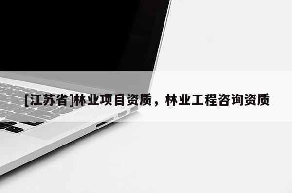 [江蘇省]林業(yè)項目資質，林業(yè)工程咨詢資質