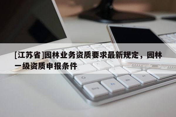 [江蘇省]園林業務資質要求最新規定，園林一級資質申報條件