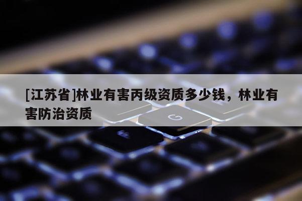 [江蘇省]林業有害丙級資質多少錢，林業有害防治資質
