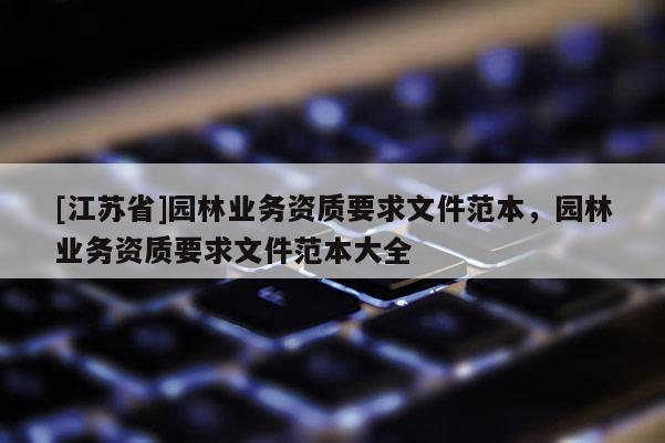 [江蘇省]園林業(yè)務(wù)資質(zhì)要求文件范本，園林業(yè)務(wù)資質(zhì)要求文件范本大全