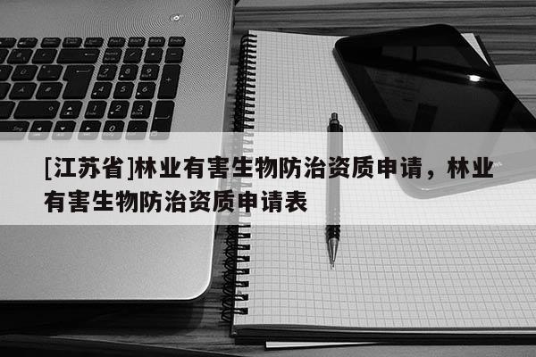 [江蘇省]林業(yè)有害生物防治資質(zhì)申請(qǐng)，林業(yè)有害生物防治資質(zhì)申請(qǐng)表