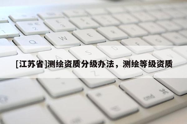 [江蘇省]測繪資質分級辦法，測繪等級資質