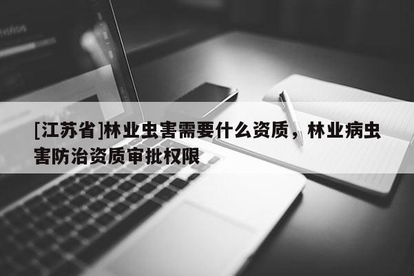 [江蘇省]林業(yè)蟲害需要什么資質(zhì)，林業(yè)病蟲害防治資質(zhì)審批權(quán)限