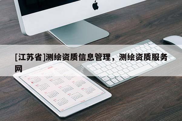 [江蘇省]測(cè)繪資質(zhì)信息管理，測(cè)繪資質(zhì)服務(wù)網(wǎng)