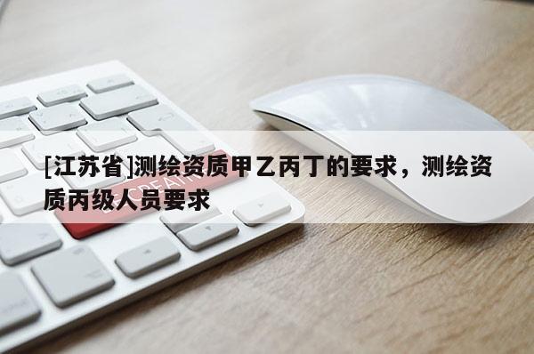 [江蘇省]測繪資質甲乙丙丁的要求，測繪資質丙級人員要求