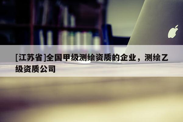 [江蘇省]全國甲級測繪資質的企業，測繪乙級資質公司