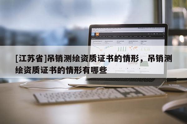[江蘇省]吊銷(xiāo)測(cè)繪資質(zhì)證書(shū)的情形，吊銷(xiāo)測(cè)繪資質(zhì)證書(shū)的情形有哪些