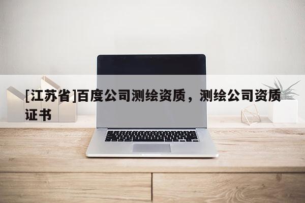 [江蘇省]百度公司測繪資質，測繪公司資質證書