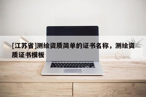 [江蘇省]測繪資質簡單的證書名稱，測繪資質證書模板