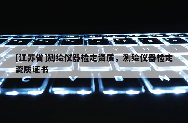 [江蘇省]測繪儀器檢定資質，測繪儀器檢定資質證書