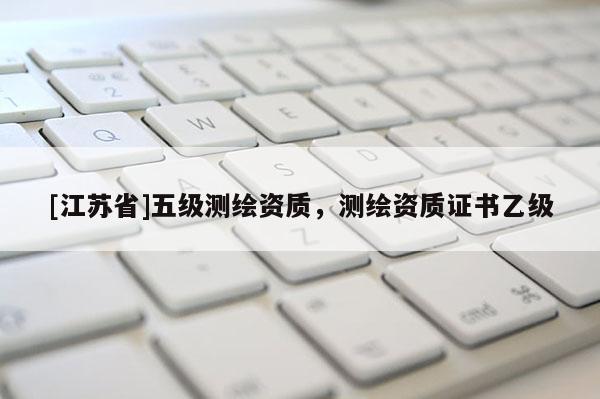 [江蘇省]五級測繪資質，測繪資質證書乙級