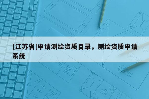 [江蘇省]申請測繪資質目錄，測繪資質申請系統