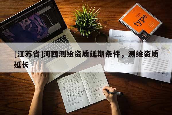 [江蘇省]河西測繪資質延期條件，測繪資質延長