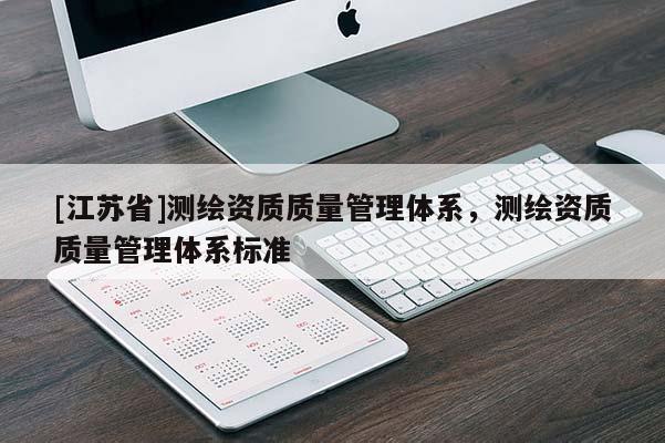 [江蘇省]測繪資質質量管理體系，測繪資質質量管理體系標準
