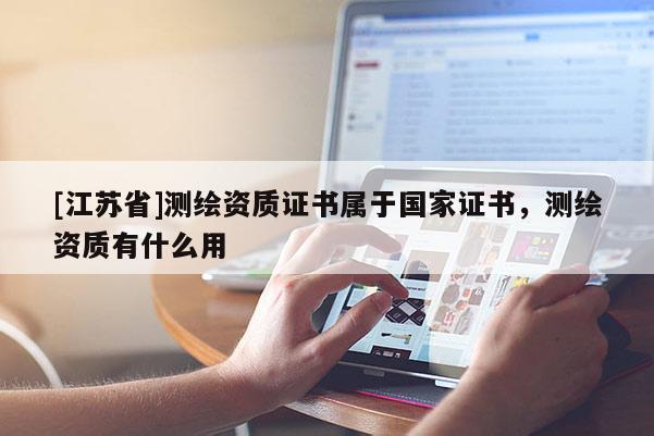[江蘇省]測繪資質證書屬于國家證書，測繪資質有什么用
