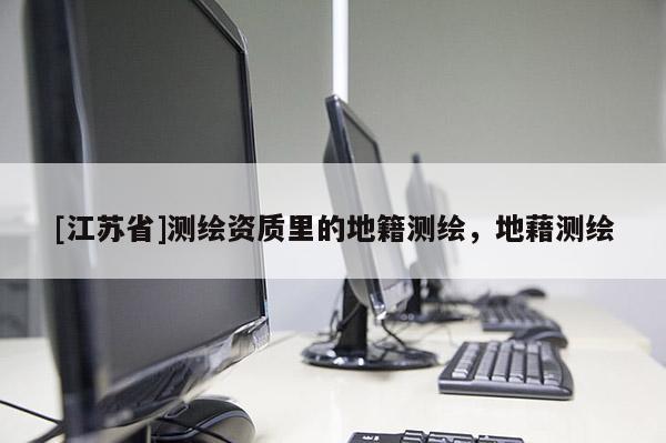 [江蘇省]測繪資質里的地籍測繪，地藉測繪