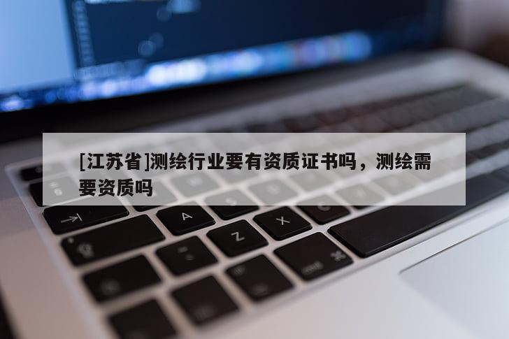 [江蘇省]測繪行業要有資質證書嗎，測繪需要資質嗎