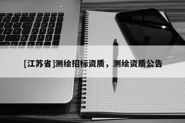 [江蘇省]測繪招標資質，測繪資質公告