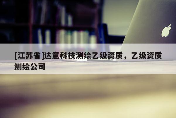 [江蘇省]達(dá)意科技測繪乙級資質(zhì)，乙級資質(zhì)測繪公司