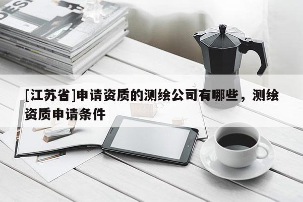 [江蘇省]申請資質的測繪公司有哪些，測繪資質申請條件
