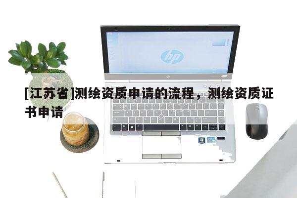 [江蘇省]測繪資質申請的流程，測繪資質證書申請