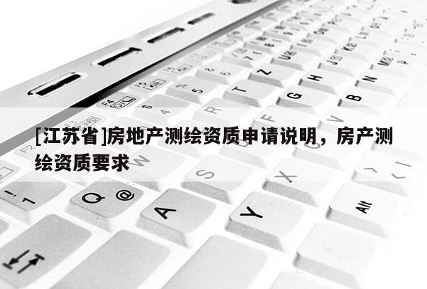 [江蘇省]房地產測繪資質申請說明，房產測繪資質要求