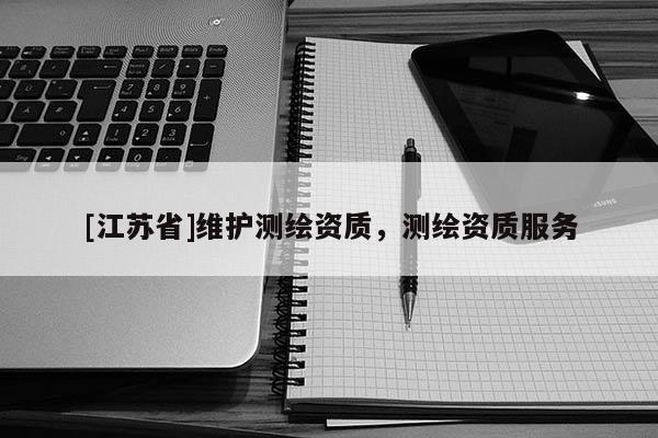 [江蘇省]維護測繪資質(zhì)，測繪資質(zhì)服務(wù)