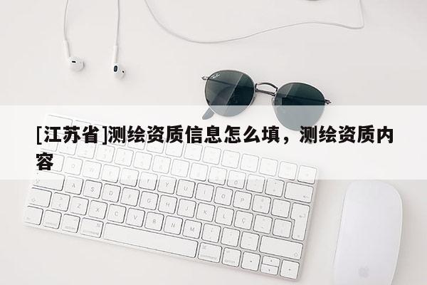 [江蘇省]測繪資質信息怎么填，測繪資質內容