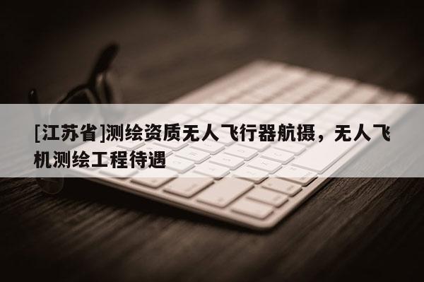 [江蘇省]測繪資質無人飛行器航攝，無人飛機測繪工程待遇