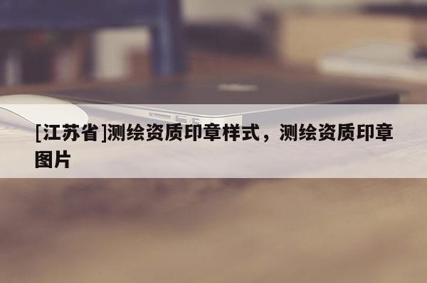 [江蘇省]測繪資質印章樣式，測繪資質印章圖片