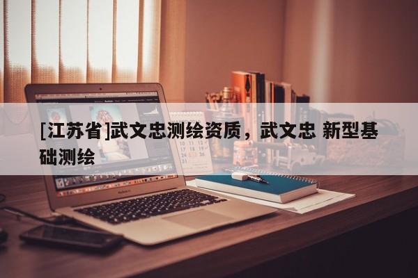 [江蘇省]武文忠測繪資質，武文忠 新型基礎測繪