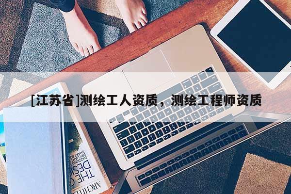 [江蘇省]測繪工人資質，測繪工程師資質