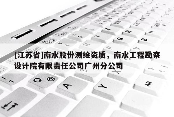 [江蘇省]南水股份測繪資質，南水工程勘察設計院有限責任公司廣州分公司