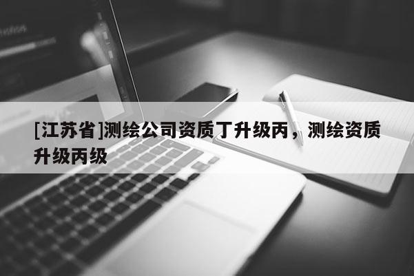 [江蘇省]測繪公司資質(zhì)丁升級丙，測繪資質(zhì)升級丙級