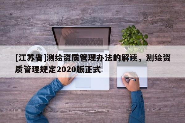 [江蘇省]測繪資質管理辦法的解讀，測繪資質管理規定2020版正式
