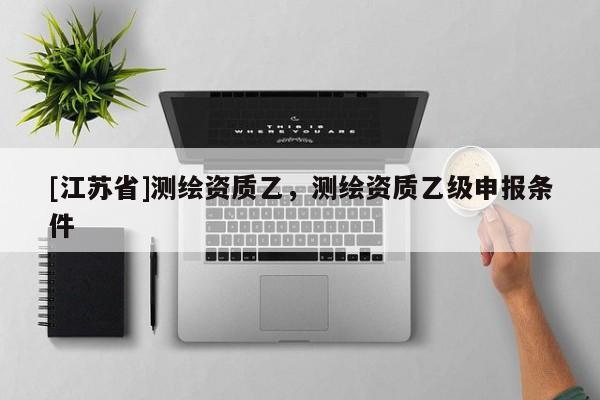 [江蘇省]測繪資質乙，測繪資質乙級申報條件