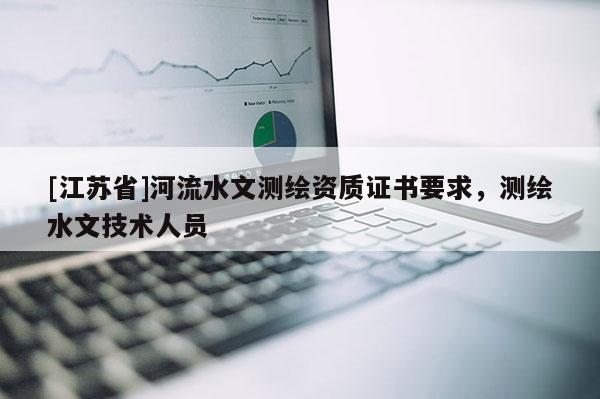 [江蘇省]河流水文測繪資質證書要求，測繪水文技術人員