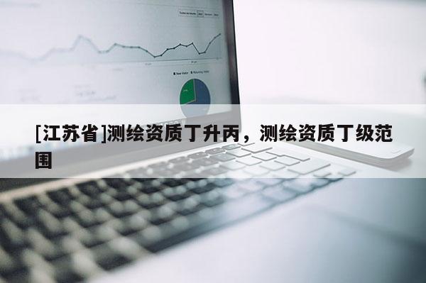 [江蘇省]測繪資質丁升丙，測繪資質丁級范圍