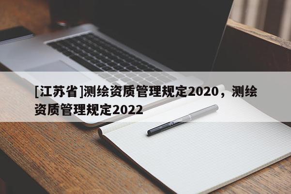 [江蘇省]測繪資質管理規定2020，測繪資質管理規定2022