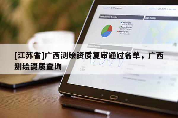 [江蘇省]廣西測繪資質復審通過名單，廣西測繪資質查詢