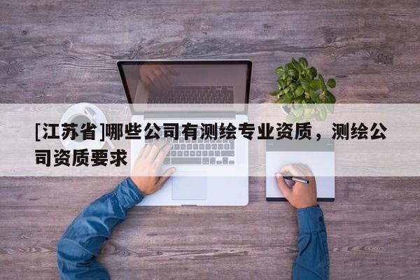[江蘇省]哪些公司有測繪專業(yè)資質(zhì)，測繪公司資質(zhì)要求