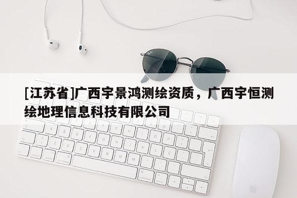 [江蘇省]廣西宇景鴻測(cè)繪資質(zhì)，廣西宇恒測(cè)繪地理信息科技有限公司