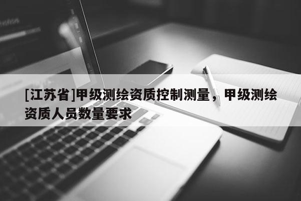 [江蘇省]甲級測繪資質控制測量，甲級測繪資質人員數量要求