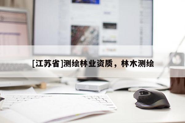 [江蘇省]測繪林業資質，林木測繪