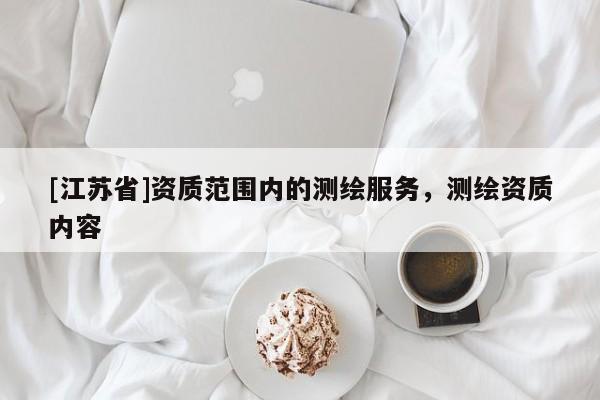 [江蘇省]資質范圍內的測繪服務，測繪資質內容