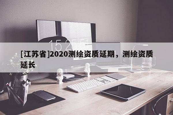 [江蘇省]2020測繪資質延期，測繪資質延長