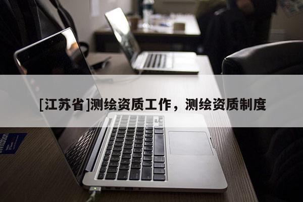 [江蘇省]測繪資質工作，測繪資質制度