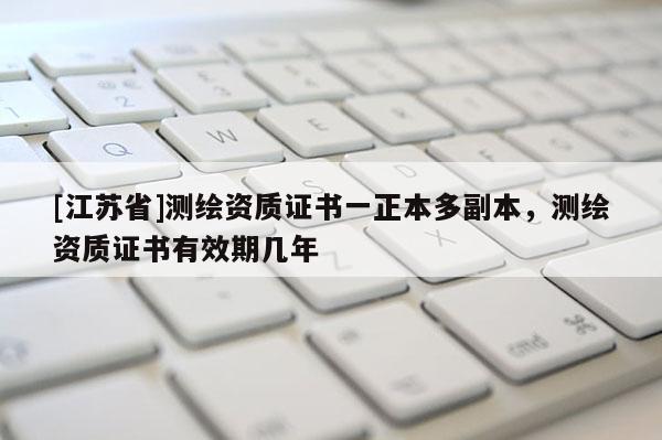 [江蘇省]測繪資質證書一正本多副本，測繪資質證書有效期幾年